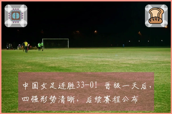 中国女足连胜33-0！晋级一天后，四强形势清晰，后续赛程公布