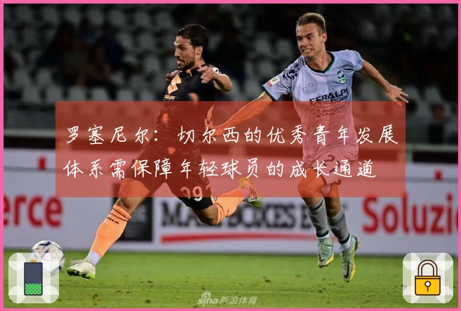 罗塞尼尔：切尔西的优秀青年发展体系需保障年轻球员的成长通道