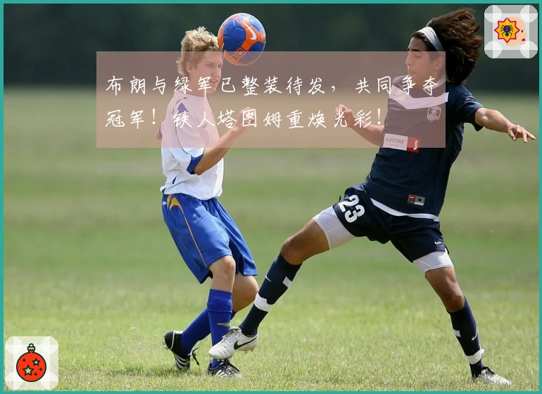 布朗与绿军已整装待发，共同争夺冠军！铁人塔图姆重焕光彩！