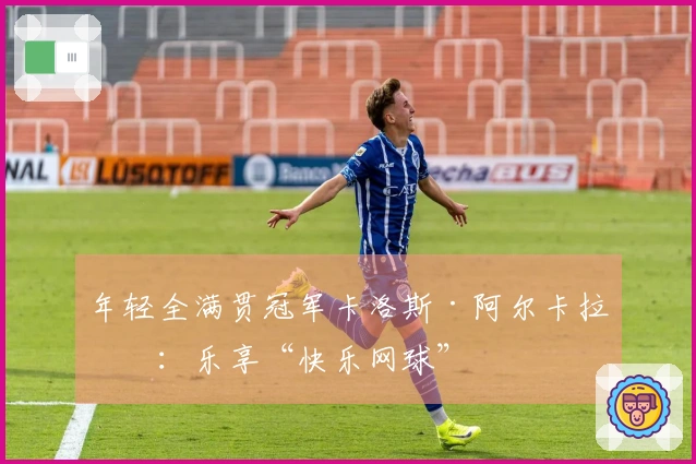 年轻全满贯冠军卡洛斯·阿尔卡拉斯：乐享“快乐网球”