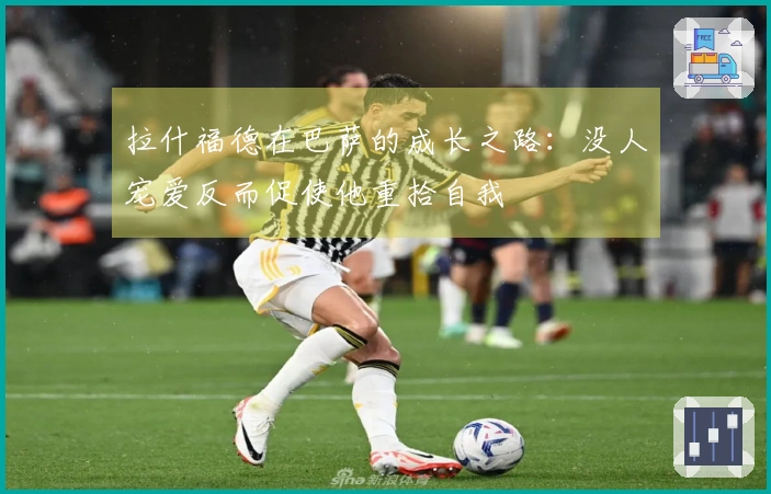 拉什福德在巴萨的成长之路：没人宠爱反而促使他重拾自我
