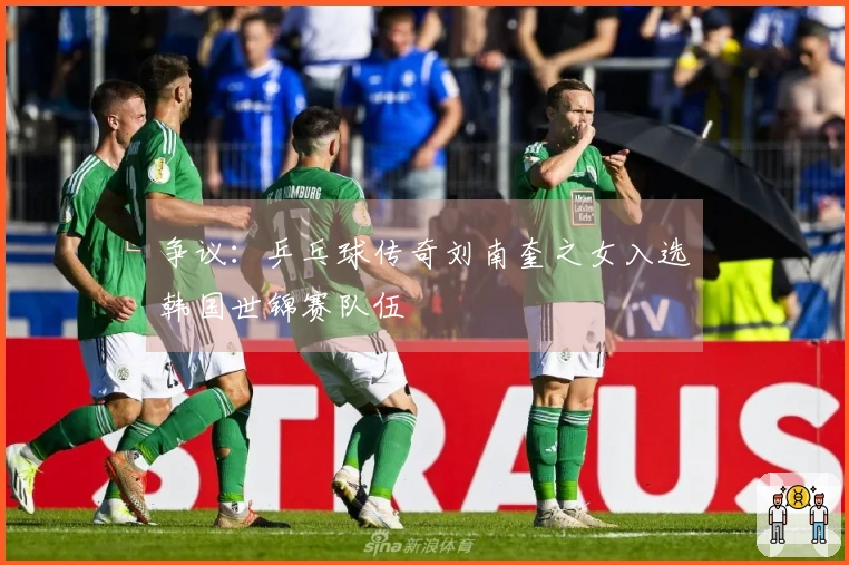 争议：乒乓球传奇刘南奎之女入选韩国世锦赛队伍