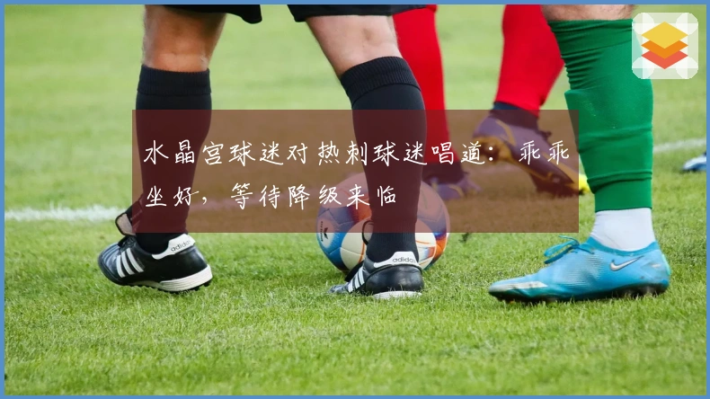 水晶宫球迷对热刺球迷唱道：乖乖坐好，等待降级来临