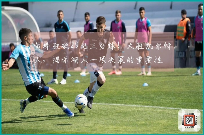 黄蜂狂砍29记三分球！大胜凯尔特人，揭示湖人一项决策的重要性