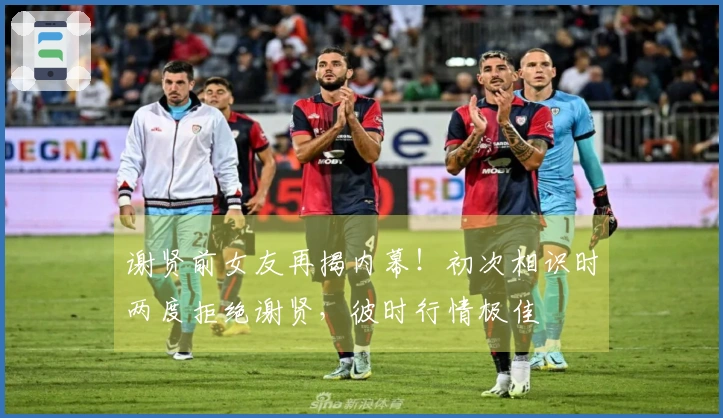 谢贤前女友再揭内幕！初次相识时两度拒绝谢贤，彼时行情极佳