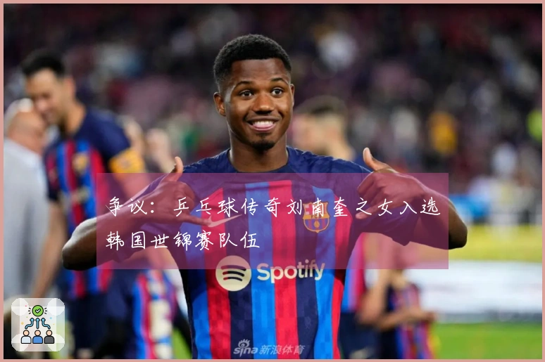 争议：乒乓球传奇刘南奎之女入选韩国世锦赛队伍