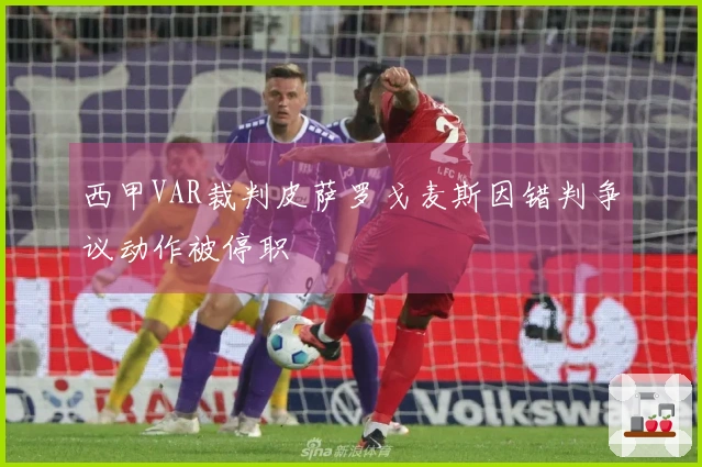 西甲VAR裁判皮萨罗戈麦斯因错判争议动作被停职