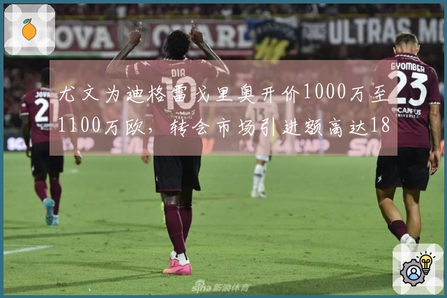 尤文为迪格雷戈里奥开价1000万至1100万欧，转会市场引进额高达1880万欧
