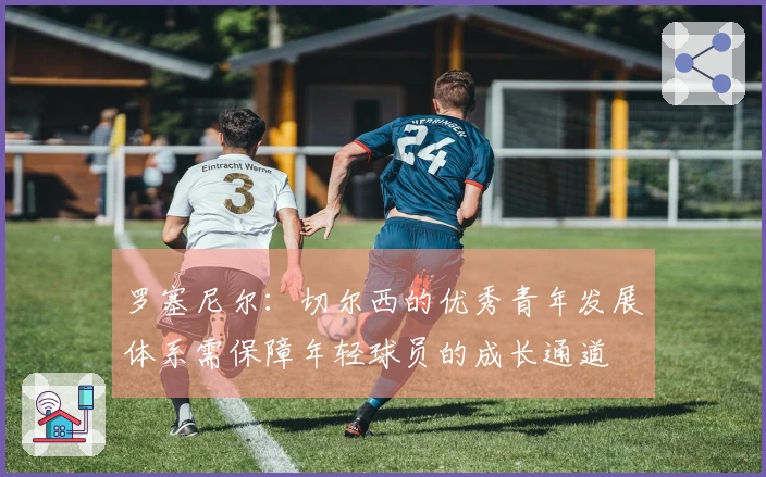 罗塞尼尔：切尔西的优秀青年发展体系需保障年轻球员的成长通道