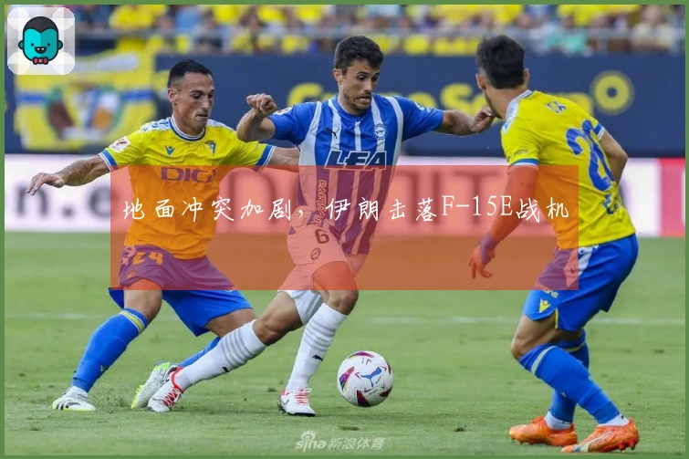 地面冲突加剧，伊朗击落F-15E战机