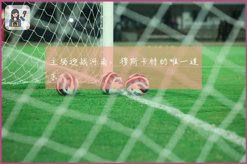 主场迎战河南，穆斯卡特的唯一追求