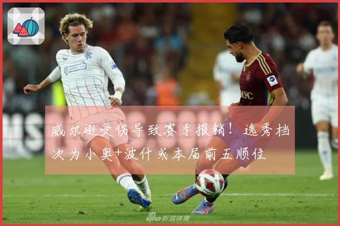 威尔逊受伤导致赛季报销！选秀档次为小奥+波什或本届前五顺位