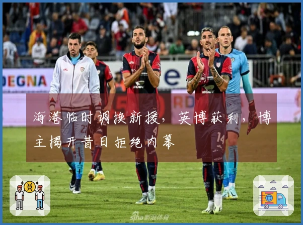 海港临时调换新援，英博获利，博主揭开昔日拒绝内幕