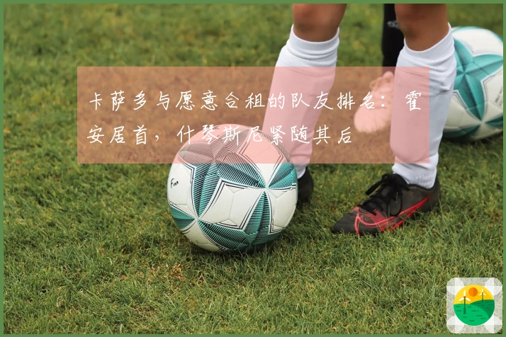 卡萨多与愿意合租的队友排名：霍安居首，什琴斯尼紧随其后